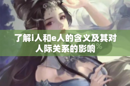 了解i人和e人的含义及其对人际关系的影响