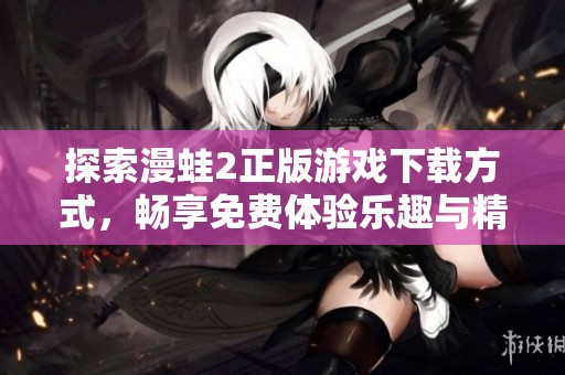 探索漫蛙2正版游戏下载方式，畅享免费体验乐趣与精彩内容