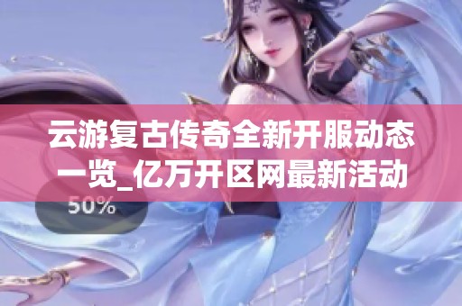 云游复古传奇全新开服动态一览_亿万开区网最新活动更新