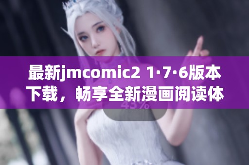 最新jmcomic2 1·7·6版本下载，畅享全新漫画阅读体验