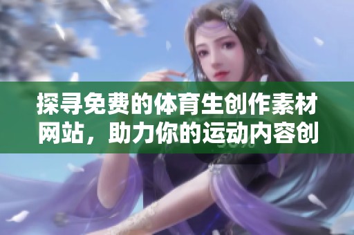 探寻免费的体育生创作素材网站，助力你的运动内容创作