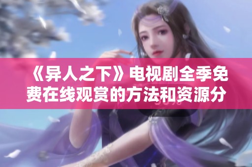 《异人之下》电视剧全季免费在线观赏的方法和资源分享