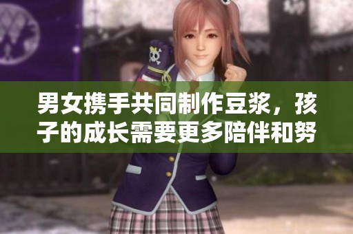 男女携手共同制作豆浆，孩子的成长需要更多陪伴和努力
