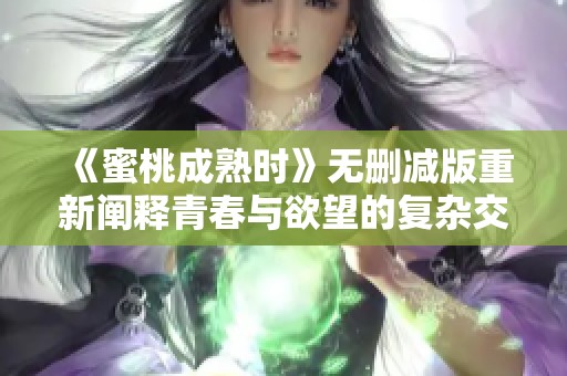 《蜜桃成熟时》无删减版重新阐释青春与欲望的复杂交织