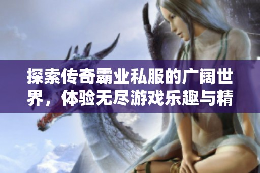 探索传奇霸业私服的广阔世界，体验无尽游戏乐趣与精彩人生