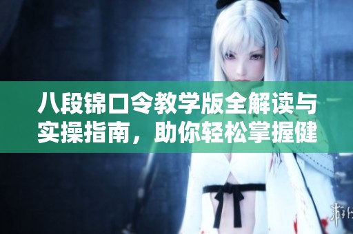 八段锦口令教学版全解读与实操指南，助你轻松掌握健身要领