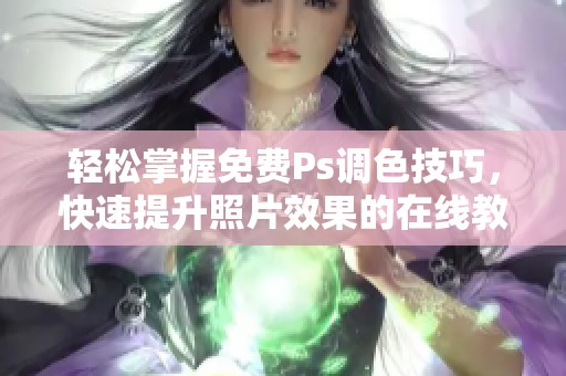 轻松掌握免费Ps调色技巧，快速提升照片效果的在线教程