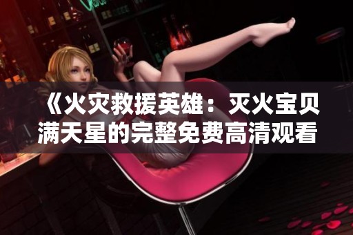 《火灾救援英雄：灭火宝贝满天星的完整免费高清观看体验》