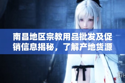 南昌地区宗教用品批发及促销信息揭秘，了解产地货源和价格优惠