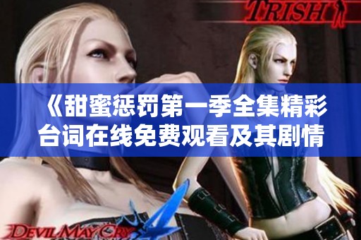 《甜蜜惩罚第一季全集精彩台词在线免费观看及其剧情回顾》