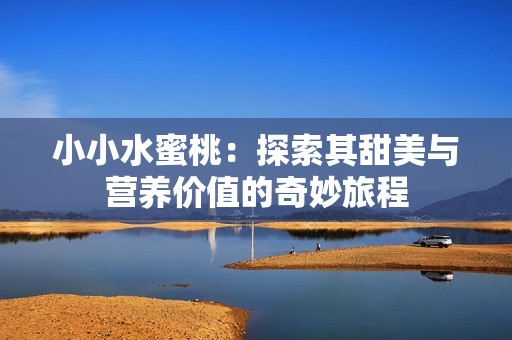 小小水蜜桃：探索其甜美与营养价值的奇妙旅程