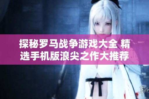 探秘罗马战争游戏大全 精选手机版浪尖之作大推荐