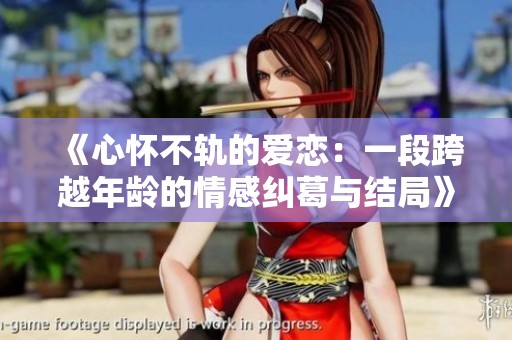 《心怀不轨的爱恋：一段跨越年龄的情感纠葛与结局》