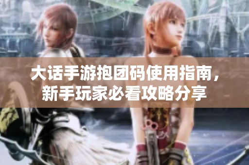 大话手游抱团码使用指南，新手玩家必看攻略分享