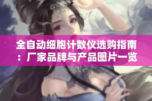 全自动细胞计数仪选购指南：厂家品牌与产品图片一览