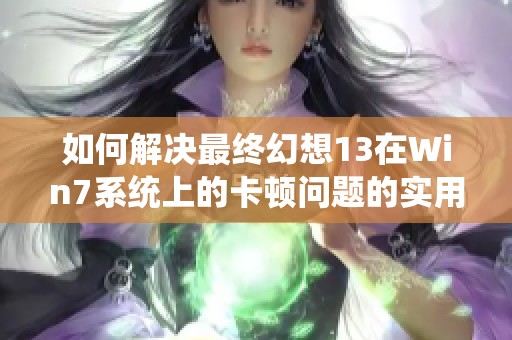 如何解决最终幻想13在Win7系统上的卡顿问题的实用攻略