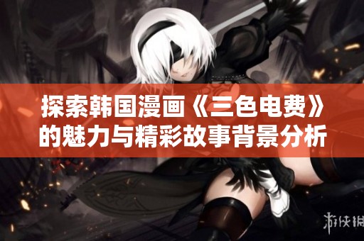 探索韩国漫画《三色电费》的魅力与精彩故事背景分析