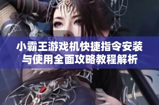 小霸王游戏机快捷指令安装与使用全面攻略教程解析