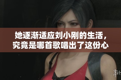她逐渐适应刘小刚的生活，究竟是哪首歌唱出了这份心境