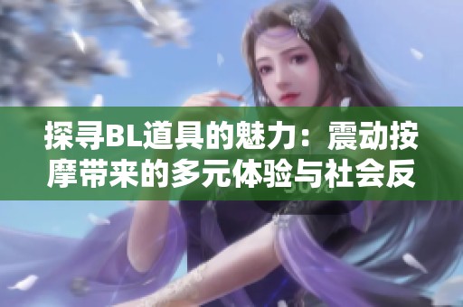 探寻BL道具的魅力：震动按摩带来的多元体验与社会反响