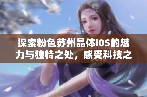 探索粉色苏州晶体i0S的魅力与独特之处，感受科技之美