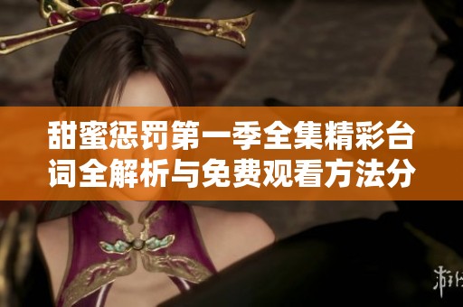 甜蜜惩罚第一季全集精彩台词全解析与免费观看方法分享