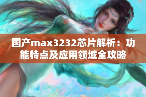国产max3232芯片解析：功能特点及应用领域全攻略
