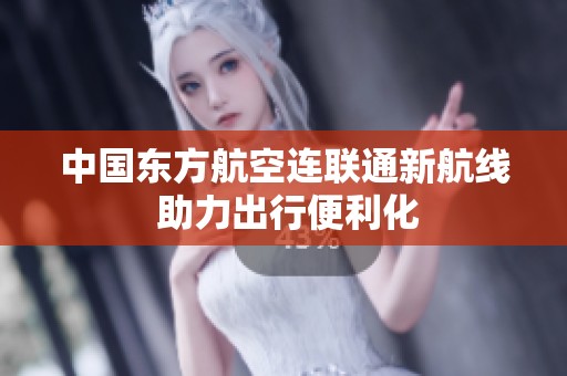 中国东方航空连联通新航线 助力出行便利化