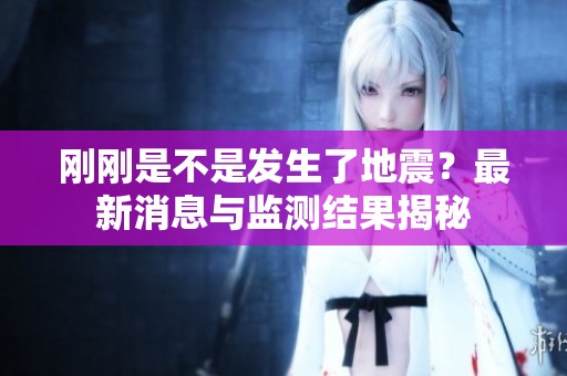 刚刚是不是发生了地震？最新消息与监测结果揭秘