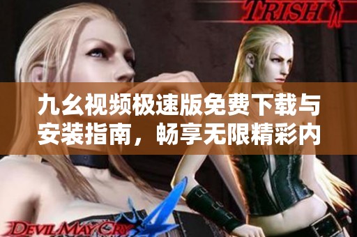 九幺视频极速版免费下载与安装指南，畅享无限精彩内容