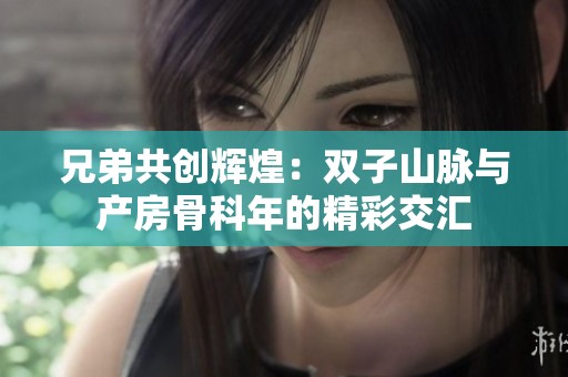 兄弟共创辉煌：双子山脉与产房骨科年的精彩交汇