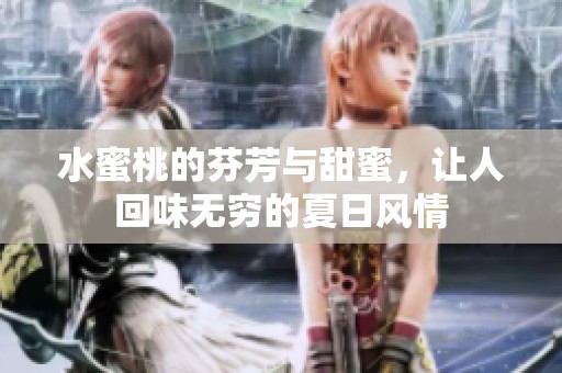 水蜜桃的芬芳与甜蜜，让人回味无穷的夏日风情