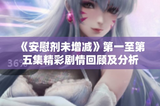 《安慰剂未增减》第一至第五集精彩剧情回顾及分析
