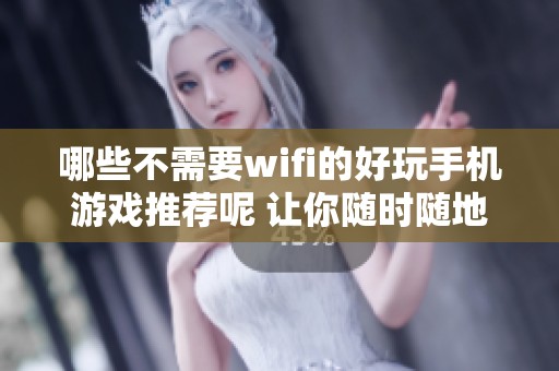 哪些不需要wifi的好玩手机游戏推荐呢 让你随时随地畅享游戏乐趣