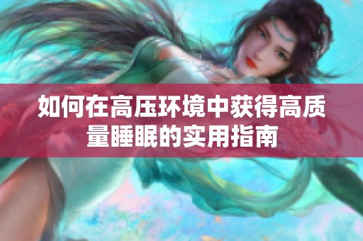 如何在高压环境中获得高质量睡眠的实用指南