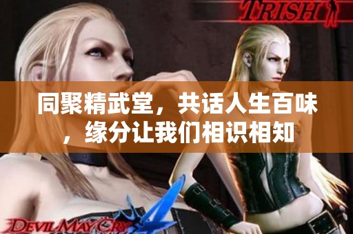 同聚精武堂，共话人生百味，缘分让我们相识相知