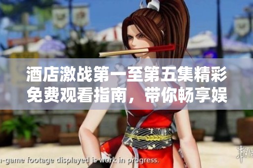 酒店激战第一至第五集精彩免费观看指南，带你畅享娱乐盛宴