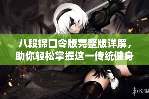 八段锦口令版完整版详解，助你轻松掌握这一传统健身项目
