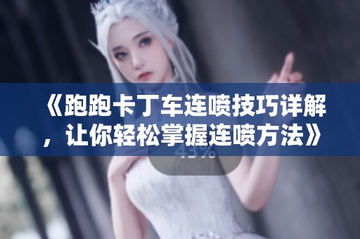 《跑跑卡丁车连喷技巧详解，让你轻松掌握连喷方法》