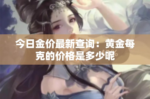 今日金价最新查询：黄金每克的价格是多少呢