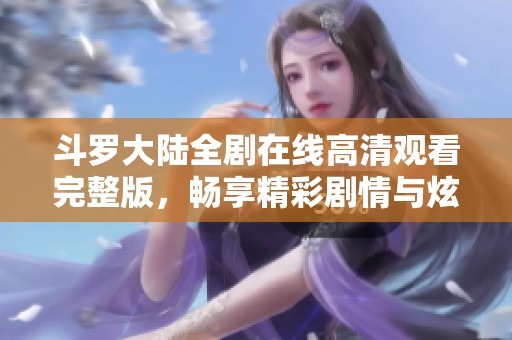 斗罗大陆全剧在线高清观看完整版，畅享精彩剧情与炫酷战斗场面