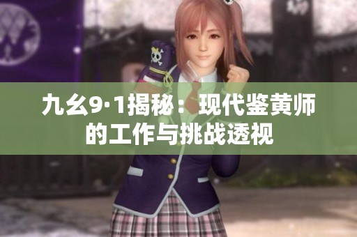九幺9·1揭秘：现代鉴黄师的工作与挑战透视