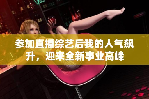 参加直播综艺后我的人气飙升，迎来全新事业高峰