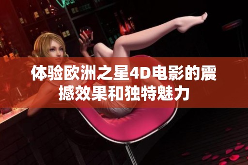 体验欧洲之星4D电影的震撼效果和独特魅力