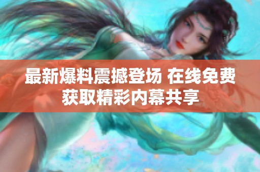 最新爆料震撼登场 在线免费获取精彩内幕共享