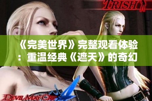 《完美世界》完整观看体验：重温经典《遮天》的奇幻旅程