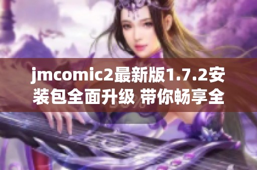 jmcomic2最新版1.7.2安装包全面升级 带你畅享全新体验