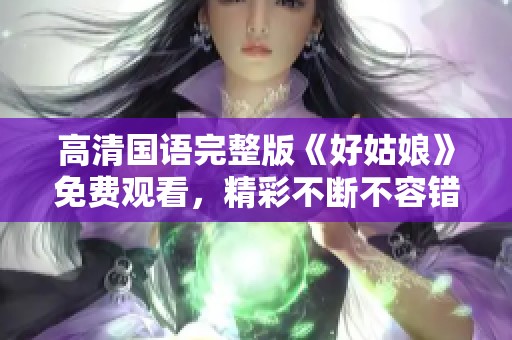 高清国语完整版《好姑娘》免费观看，精彩不断不容错过