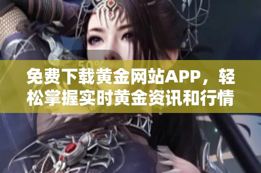 免费下载黄金网站APP，轻松掌握实时黄金资讯和行情分析