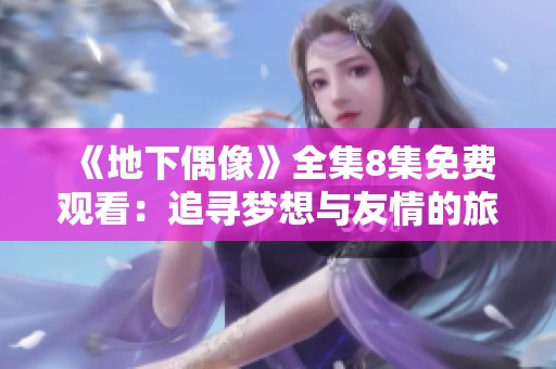 《地下偶像》全集8集免费观看：追寻梦想与友情的旅程探秘